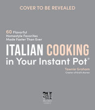 Title: Italian Cooking in Your Instant Pot: 60 Flavorful Homestyle Favorites Made Faster Than Ever, Author: Tawnie Graham