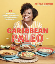 Title: Caribbean Paleo: 75 Wholesome Dishes Celebrating Tropical Cuisine and Culture, Author: Althea Brown