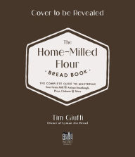 Title: The Fresh-Milled Flour Bread Book: The Complete Guide to Mastering Your Home Mill for Artisan Sourdough, Pizza, Croissants and More, Author: Tim Giuffi