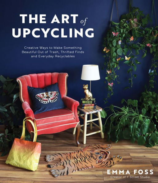 The Art of Upcycling: Creative Ways to Make Something Beautiful Out Trash, Thrifted Finds and Everyday Recyclables