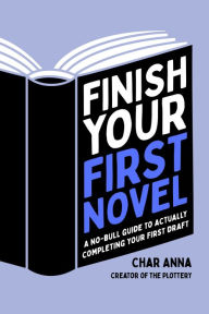 Title: Finish Your First Novel: A No-Bull Guide to Actually Completing Your First Draft, Author: Char Anna