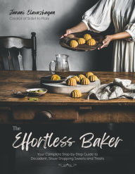 Title: The Effortless Baker: Your Complete Step-by-Step Guide to Decadent, Showstopping Sweets and Treats, Author: Janani Elavazhagan