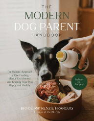 Title: The Modern Dog Parent Handbook: The Holistic Approach to Raw Feeding, Mental Enrichment and Keeping Your Dog Happy and Healthy, Author: Bryce Francois