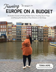 Title: Traveling Europe on a Budget: An Insider's Guide to Finding Hidden Gems, Avoiding Tourist Traps and Having the Vacation of Your Dreams on the Cheap, Author: Tonia Hope