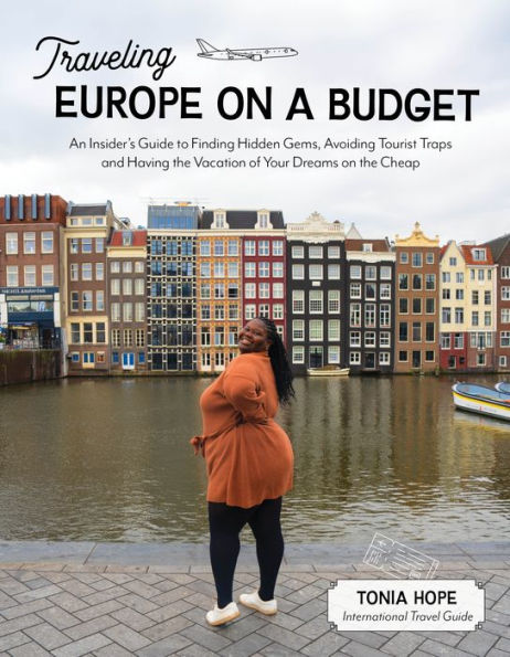 Traveling Europe on a Budget: An Insider's Guide to Finding Hidden Gems, Avoiding Tourist Traps and Having the Vacation of Your Dreams Cheap