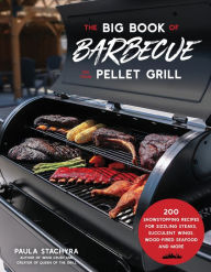 Title: The Big Book of Barbecue on Your Pellet Grill: 200 Showstopping Recipes for Sizzling Steaks, Juicy Brisket, Wood-Fired Seafood and More, Author: Paula Stachyra