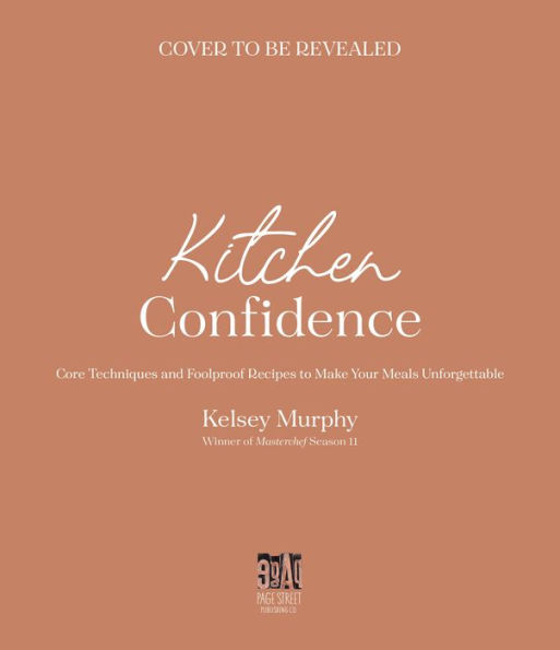 Kitchen Confidence: Core Techniques and Foolproof Recipes to Make Your Meals Unforgettable