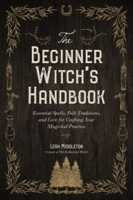 Books google download pdf The Beginner Witch's Handbook: Essential Spells, Folk Traditions, and Lore for Crafting Your Magickal Practice 9781645679097 by Leah Middleton in English DJVU MOBI