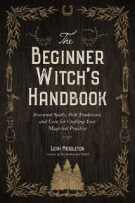 Free database ebook download The Beginner Witch's Handbook: Essential Spells, Folk Traditions, and Lore for Crafting Your Magickal Practice by Leah Middleton  (English literature) 9781645679097