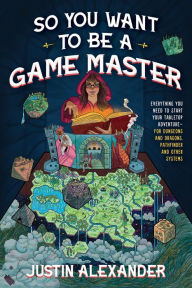 Free online books So You Want To Be A Game Master: Everything You Need to Start Your Tabletop Adventure for Dungeons and Dragons, Pathfinder, and Other Systems by Justin Alexander 9781645679158 