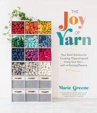 Ebooks online for free no download The Joy of Yarn: Your Stash Solution for Curating, Organizing and Using Your Yarn-with 10 Knitting Patterns by Marie Greene  English version