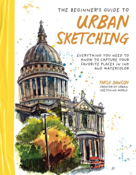 The Beginner's Guide to Urban Sketching: Everything You Need Know Capture Your Favorite Places Ink and Watercolor