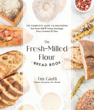 Title: The Fresh-Milled Flour Bread Book: The Complete Guide to Mastering Your Home Mill for Artisan Sourdough, Pizza, Croissants and More, Author: Tim Giuffi
