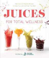 Title: Juices for Total Wellness: Delicious Gut-Healing Recipes to Help You Look and Feel Your Best, Author: Juicing Tutorials