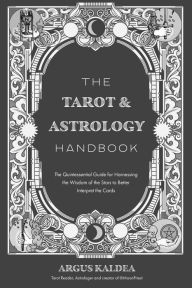 Free download txt ebooks The Tarot & Astrology Handbook: The Quintessential Guide for Harnessing the Wisdom of the Stars to Better Interpret the Cards DJVU CHM PDB (English Edition) by Argus Kaldea, Argus Kaldea 9781645679745