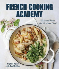 Free downloading e books pdf French Cooking Academy: 100 Essential Recipes for the Home Cook by Stephane Nguyen, Kate Blenkiron 9781645679790 English version