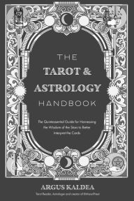 Title: The Tarot & Astrology Handbook: The Quintessential Guide for Harnessing the Wisdom of the Stars to Better Interpret the Cards, Author: Argus Kaldea