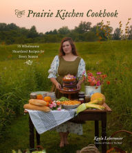 Title: The Prairie Kitchen Cookbook: 75 Wholesome Heartland Recipes for Every Season, Author: Kayla Lobermeier