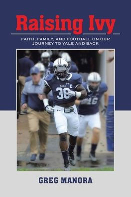 Raising Ivy: FAITH, FAMILY, AND FOOTBALL ON OUR JOURNEY TO YALE BACK