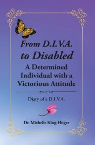 Title: From D.I.V.A. to Disabled: A Determined Individual with a Victorious Attitude, Author: Dr. Michelle King-Huger