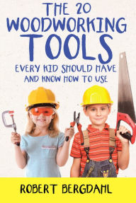 Title: The Twenty Woodworking Tools: Every Kid Should Have and Know How to Use, Author: Robert Bergdahl