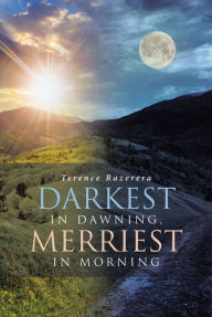 Title: Darkest in Dawning, Merriest in Morning, Author: Terence Razerera