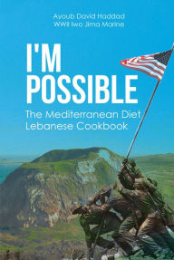 Title: I'M POSSIBLE: The Mediterranean Diet Lebanese Cookbook, Author: Ayoub David Haddad WW Iwo Jima Marine