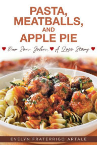 Title: Pasta, Meatballs, and Apple Pie: Our Son John, A Love Story, Author: Evelyn Fraterrigo Artale