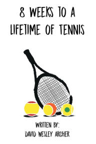 Title: 8 Weeks to a Lifetime of Tennis, Author: David Wesley Archer