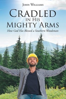 Cradled in His Mighty Arms: How God Has Blessed a Southern Woodsman