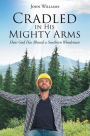 Cradled in His Mighty Arms: How God Has Blessed a Southern Woodsman