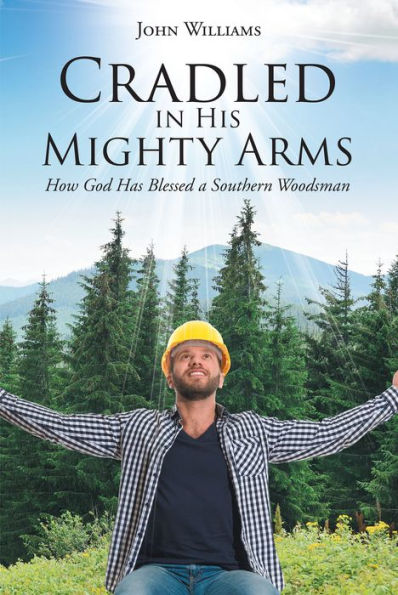 Cradled in His Mighty Arms: How God Has Blessed a Southern Woodsman