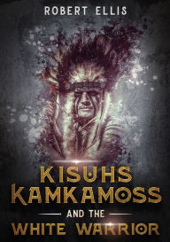 Title: Kisuhs Kamkamoss and the White Warrior, Author: Robert Ellis