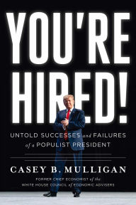 Title: You're Hired!: Untold Successes and Failures of a Populist President, Author: Casey B. Mulligan