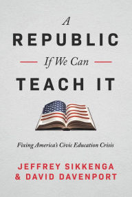 Title: A Republic, If We Can Teach It: Fixing America's Civic Education Crisis, Author: Jeffrey Sikkenga