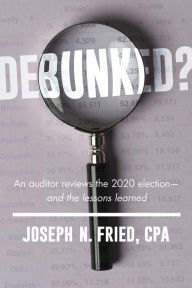 Book downloads for free Debunked?: An auditor reviews the 2020 election-and the lessons learned by Joseph Fried, Joseph Fried 9781645720751