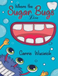 Title: Where the Sugar Bugs Live, Author: RDH Wucinich