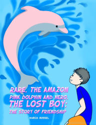 Title: Rare, the Amazon Pink Dolphin and Hero, the Lost Boy: The Story of Friendship, Author: Marcia Russel