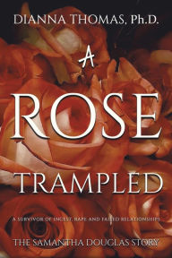 Title: A Rose Trampled, Author: Dianna Thomas Ph.D.
