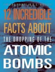 Title: 12 Incredible Facts about the Dropping of the Atomic Bombs, Author: Angie Smibert