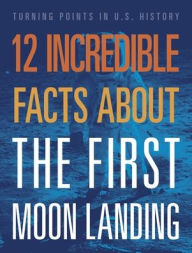 Title: 12 Incredible Facts about the First Moon Landing, Author: Angie Smibert