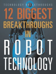 Title: 12 Biggest Breakthroughs in Robot Technology, Author: Marne Ventura