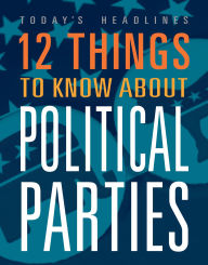 Title: 12 Things to Know about Political Parties, Author: Vicki Hayes