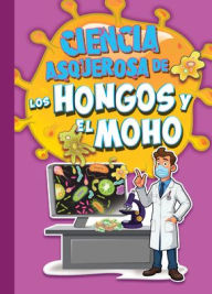 Title: Ciencia Asquerosa de Los Hongos Y El Moho, Author: Stephanie Bearce