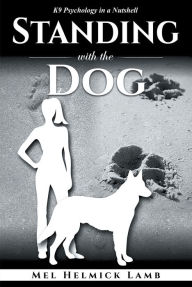 Title: Standing with the Dog: K9 Psychology in a Nutshell, Author: Mel Helmick Lamb