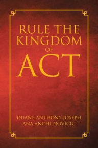 Title: Rule the Kingdom of ACT, Author: Duane Anthony Joseph