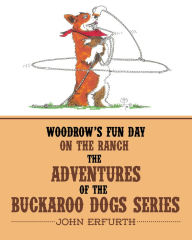 Title: Woodrow's Fun Day on the Ranch: The Adventures of the Buckaroo Dogs Series, Author: John Erfurth