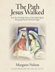Title: The Path Jesus Walked: Can You Find the Dove of the Holy Spirit Keeping Watch On Each Page?, Author: Margaret Nelson
