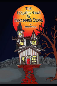 Title: The Haunted House by Dead Man's Curve, Author: Terry Mcguin