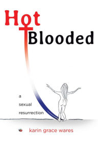 Title: Hot Blooded: A Sexual Resurrection, Author: Karin Grace Wares